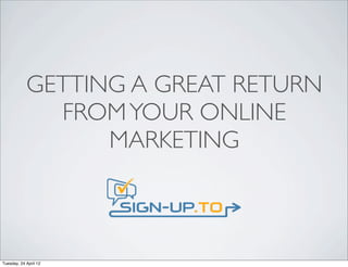 GETTING A GREAT RETURN
              FROM YOUR ONLINE
                  MARKETING



Tuesday, 24 April 12
 