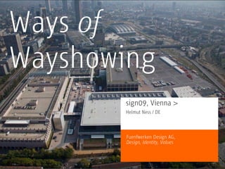 Ways of
Wayshowing
       sign09, Vienna >
       Helmut Ness / DE



       Fuen erken Design AG,
       Design, Identity, Values
 