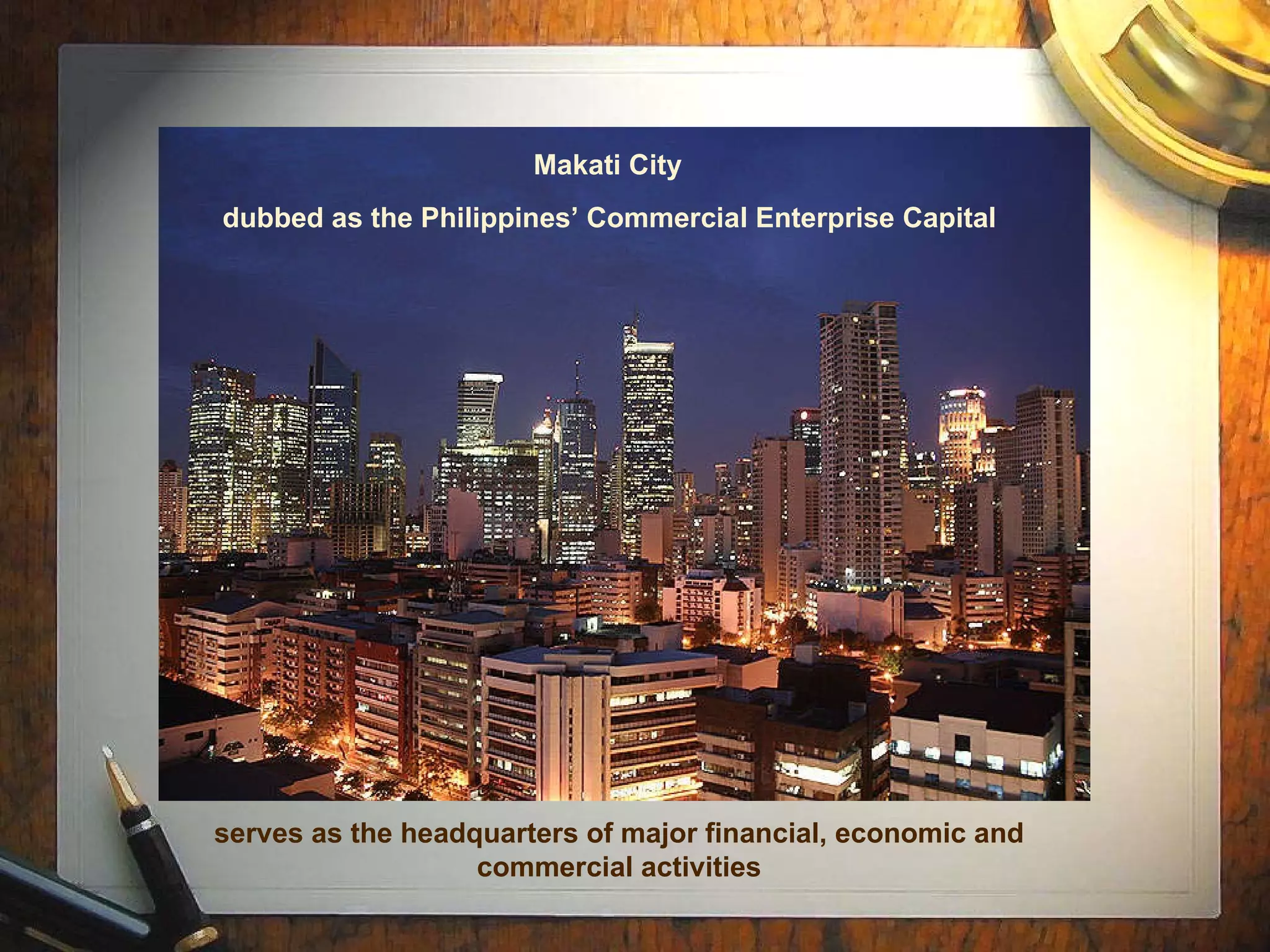 dubbed as the Philippines’ Commercial Enterprise Capital serves as the headquarters of major financial, economic and commercial activities Makati City