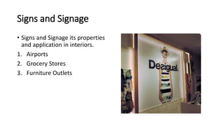 Signs and Signage
• Signs and Signage its properties
and application in interiors.
1. Airports
2. Grocery Stores
3. Furniture Outlets
 