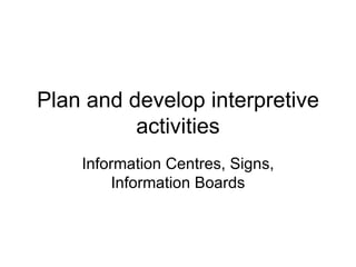 Plan and develop interpretive activities Information Centres, Signs, Information Boards 