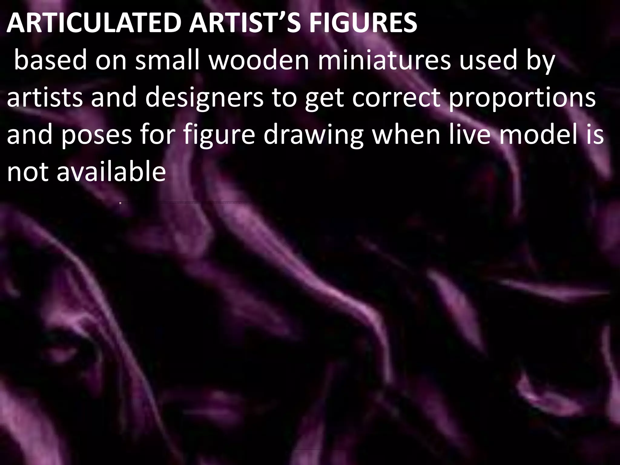 ARTICULATED ARTIST’S FIGURES
based on small wooden miniatures used by
artists and designers to get correct proportions
and poses for figure drawing when live model is
not available
 