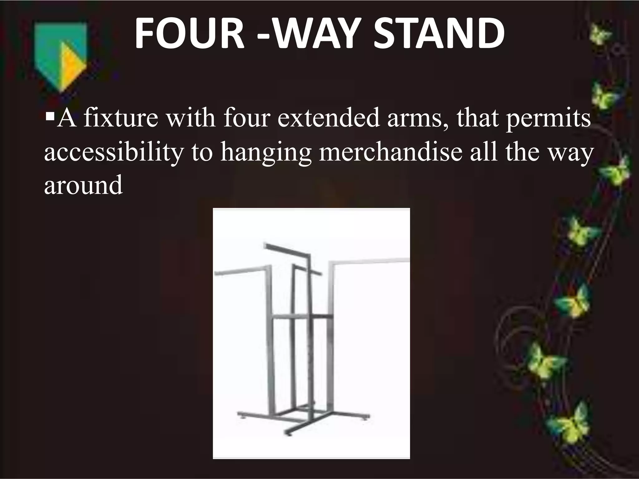 A fixture with four extended arms, that permits
accessibility to hanging merchandise all the way
around
FOUR -WAY STAND
 