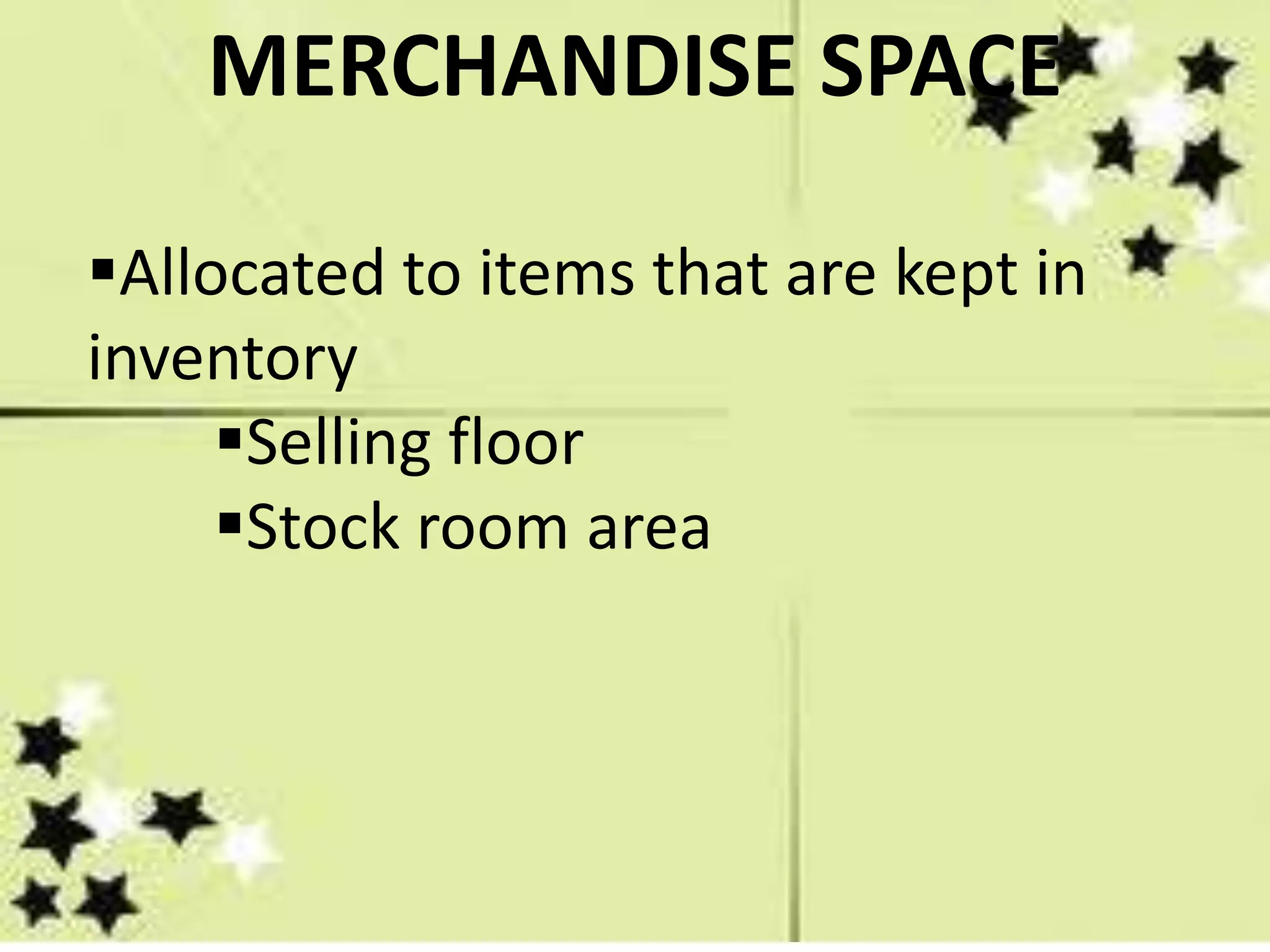 Allocated to items that are kept in
inventory
Selling floor
Stock room area
MERCHANDISE SPACE
 