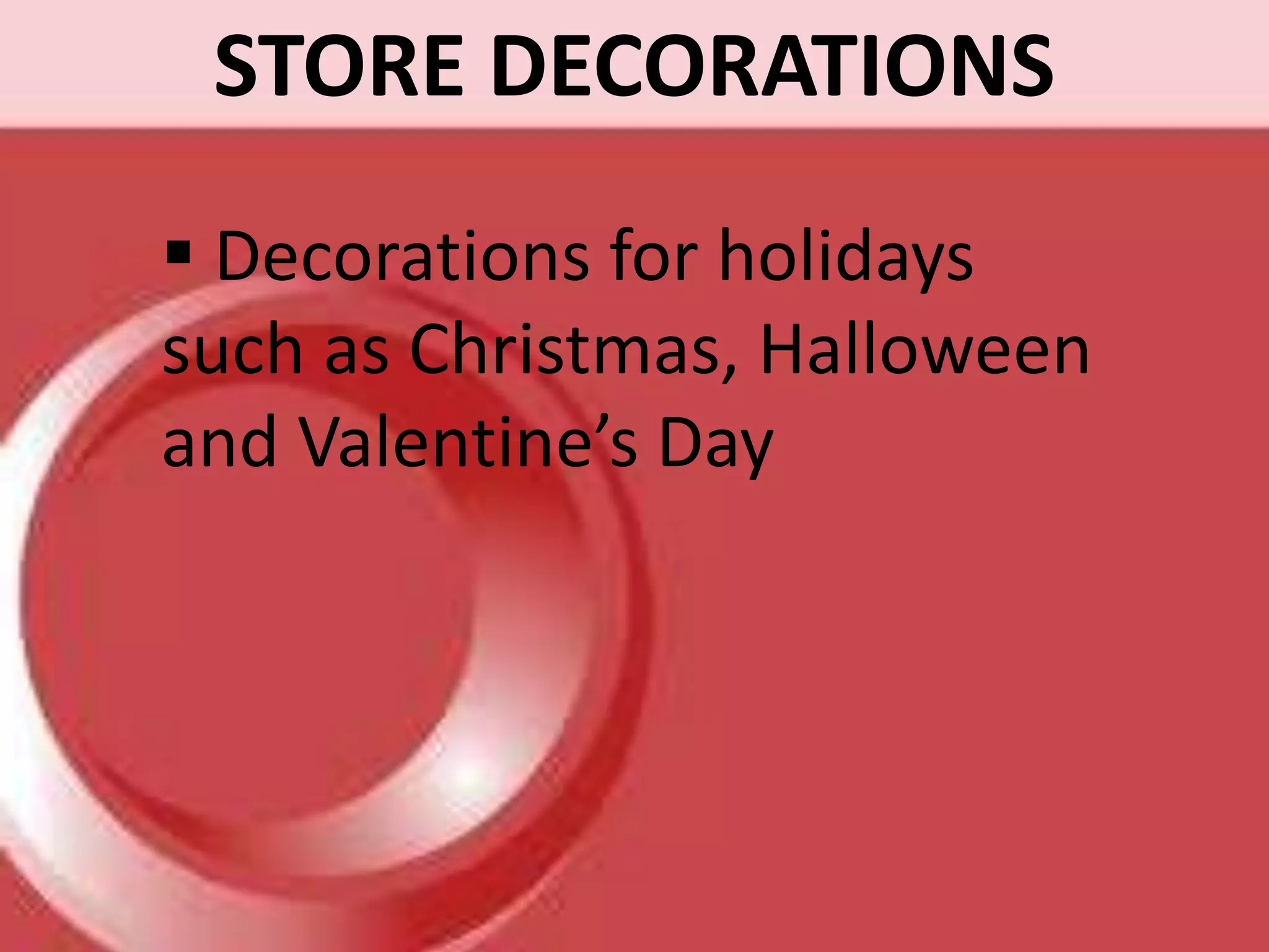 STORE DECORATIONS
 Decorations for holidays
such as Christmas, Halloween
and Valentine’s Day
 