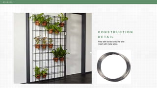 p r o p o s a l
C O N S T R U C T I O N
D E T A I L
Wire mesh
L-bracket
screwed
to wall
L-bracket
screwed on
timber frame
Pots with be tied onto the wire
mesh with metal wires
 