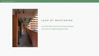 s i t e o b s e r v a t i o n
L A C K O F W A Y F I N D I N G
units of the flats do not have unit number indicated
can be seen on mailboxes @ ground floor
 