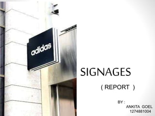 SIGNAGES
BY :
ANKITA GOEL
1274881004
( REPORT )
 