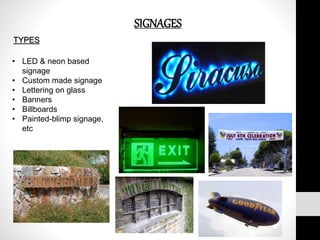 SIGNAGES
TYPES
• LED & neon based
signage
• Custom made signage
• Lettering on glass
• Banners
• Billboards
• Painted-blimp signage,
etc
 