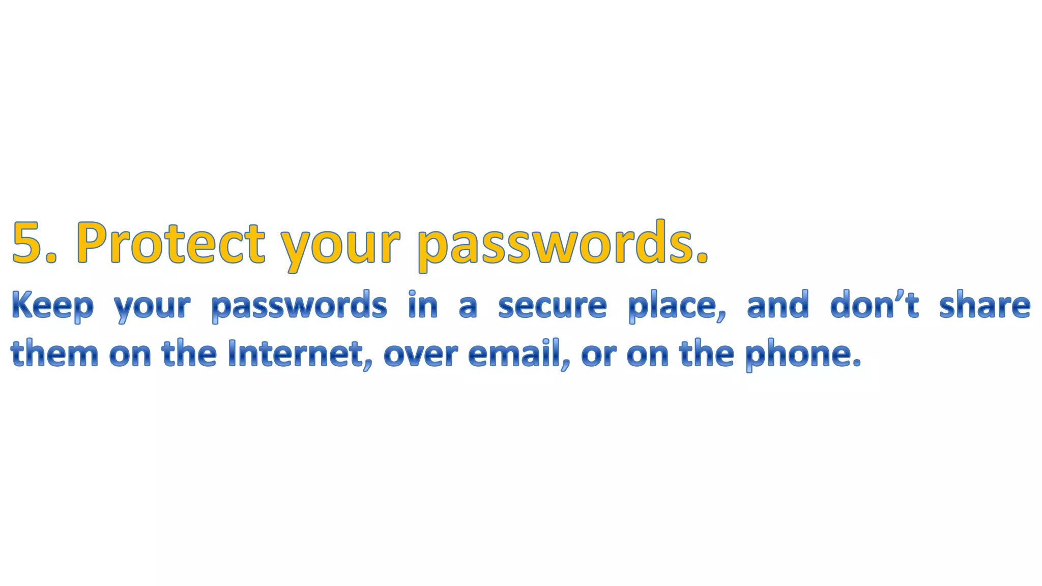 5. Protect your passwords.Keep your passwords in a secure place, and don’t share them on the Internet, over email, or on the phone.