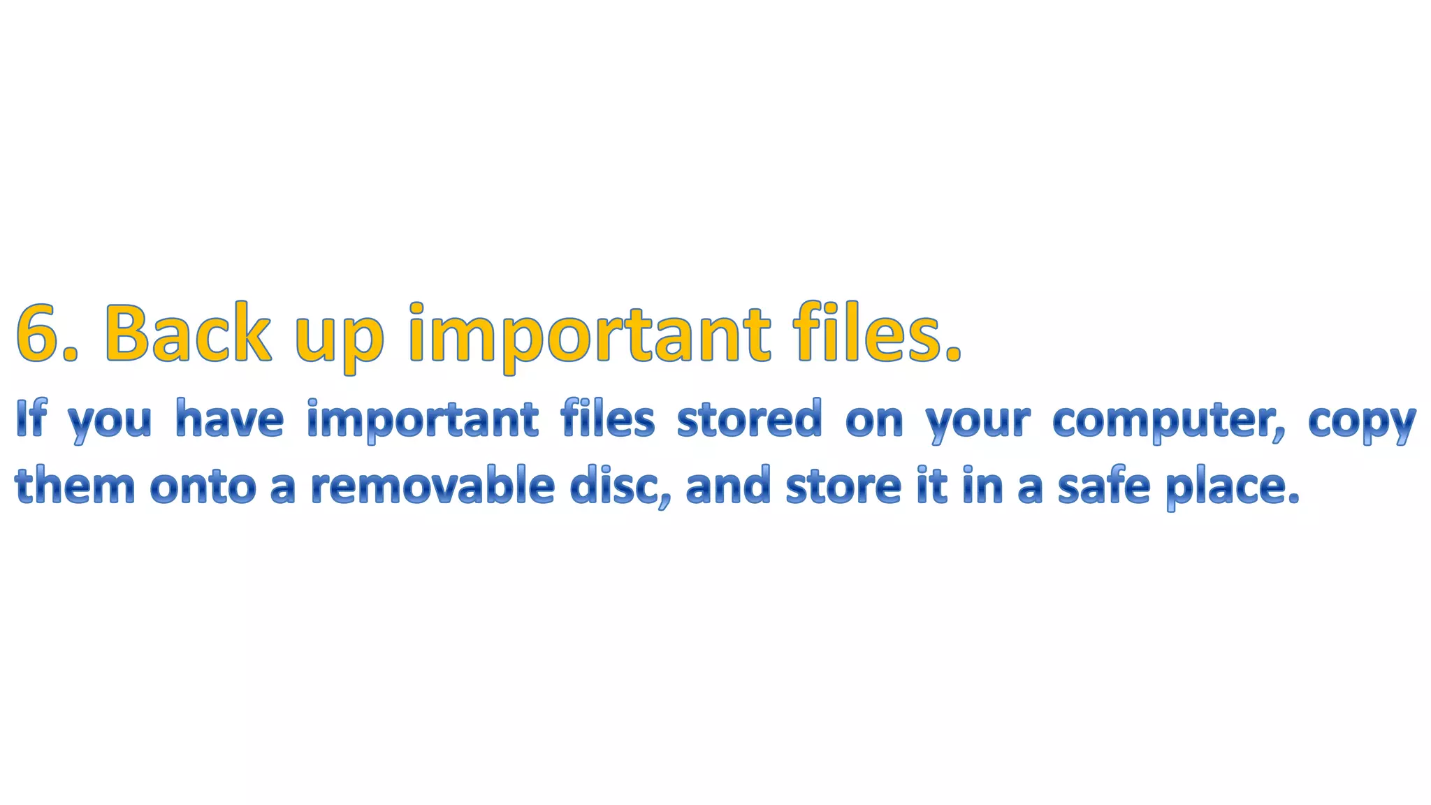 6. Back up important files.If you have important files stored on your computer, copy them onto a removable disc, and store it in a safe place.