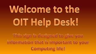 Welcome to the  OIT Help Desk! This sign is designed to give you information that is important to your Computing life! 