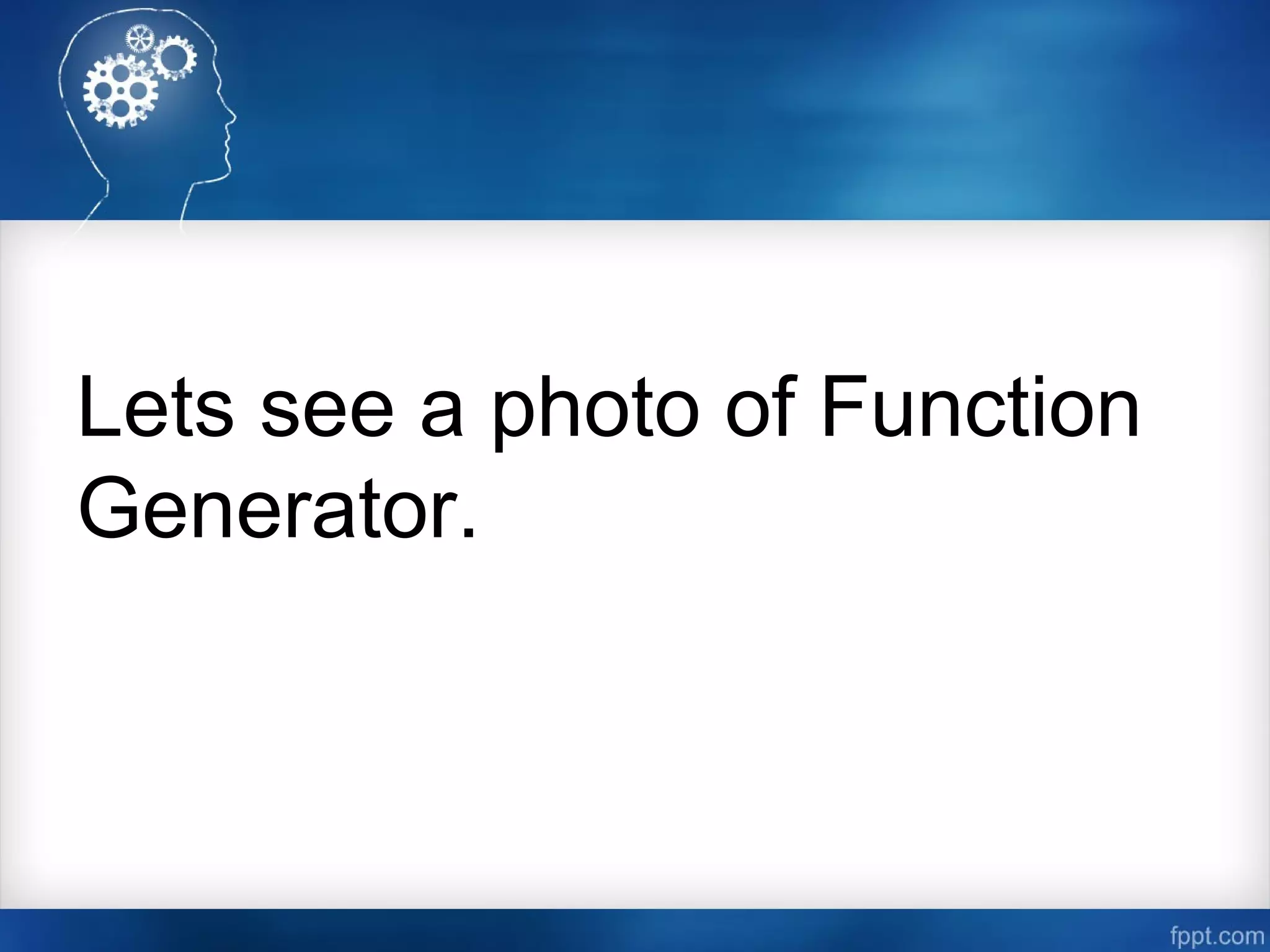 Lets see a photo of Function
Generator.
 