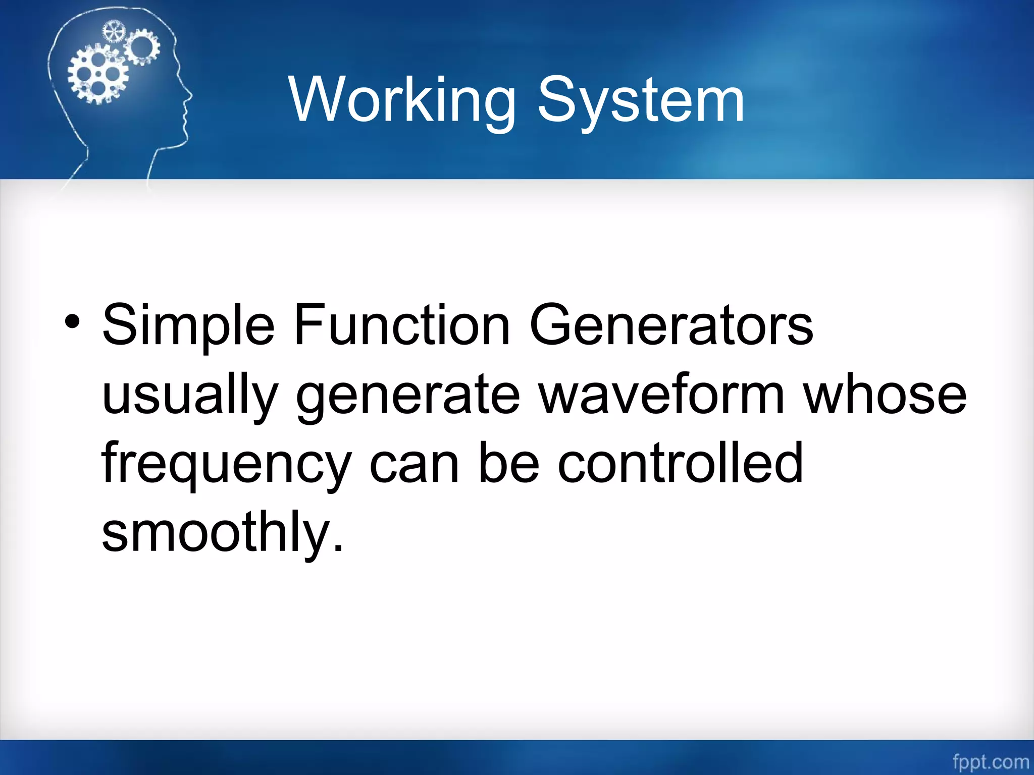 Working System
• Simple Function Generators
usually generate waveform whose
frequency can be controlled
smoothly.
 