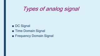 Types of analog signal
■ DC Signal
■ Time Domain Signal
■ Frequency Domain Signal
 