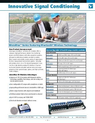 Telephone: 877-214-6267 or 248-295-0880 ■ Fax: 248-624-9234 ■ sales@acromag.com ■ www.acromag.com
MicroBlox™
Series featuring Bluetooth®
Wireless Technology
New Product Announcement
Acromag’s microBlox™
uB Series I/O modules offer a
compact, high-performance solution for interfacing
sensors and field devices with data acquisition systems.
uB signal conditioning modules are ideal to isolate,
filter, convert and amplify a wide variety of signal types
for test, measurement and control systems. Just plug
uB modules into 4, 8, or 16-channel backpanels in any
mix for a high-density analog I/O interface. Channel-
to-channel isolation provides optimal noise and surge
protection from ground loops, spikes, and high common
mode voltages.
microBlox I/O Modules Advantages
■ Selection of 175 I/O modules with Bluetooth wireless
technology capability, fixed-range, and cost-saving com-
mercial grade versions
■ User-configurable I/O ranges with smartphone or tablet
■ Input polling with trend charts in Android® or iOS® app
■ Alarm output function with setpoint and deadband
■ 1500Vac isolation field-to-host and channel-to-channel
■ Up to 0.05% accuracy and 130db CMR
■ Shock and vibration-resistant without screws
– 9 –
Innovative Signal Conditioning
User-configurable & fixed I/O range models available
Input Modules
uB30/uB40 ±10mV to ±100mV input, 0-5V or ±5V output
uB31/uB41 ±1V to ±60V input, 0-5V or ±5V output
uB32 0-20mA or 4-20mA DC input, 0-5V or ±5V output
uB34/uB35 RTD input, 0-5V or ±5V output
uB37/47 Thermocouple input, 0-5V or ±5V output
uB42
2-wire transmitter (0-20mA) input,
0-5V or ±5V output
uB45 0-50KHz input, 0-5V or ±5V output
Output Modules
uB39
0-20mA or 4-20mA DC field output,
±5V host input
uB49 0-10V or ±10V field output, ±10V host input
Backpanels
uB04/uB04D 4 channel uB backpanel, surface or DIN-rail mount
uB08/uB08D 8 channel uB backpanel, panel or DIN-rail mount
uB16/uB16D 16 channel uB backpanel, panel or DIN-rail mount
Power Options
uBDC1 5V DC power module, 10-32V DC supply input
 
