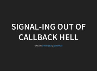 SIGNAL-ING OUT OF
CALLBACK HELL
whoami /Omer Iqbal @olenhad
 