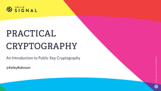 PRACTICAL
CRYPTOGRAPHY
An Introduction to Public Key Cryptography
@KelleyRobinson
TWILIOUSER&DEVELOPERCONFERENCE
 
