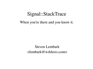 Signal::StackTrace
When you're there and you know it.




        Steven Lembark
    <lembark@wrkhors.com>
 