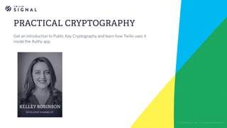 KELLEY ROBINSON
DEVELOPER EVANGELIST
PRACTICAL CRYPTOGRAPHY
Get an introduction to Public Key Cryptography and learn how Twilio uses it
inside the Authy app.
© 2018 TWILIO, INC. ALL RIGHTS RESERVED.
 
