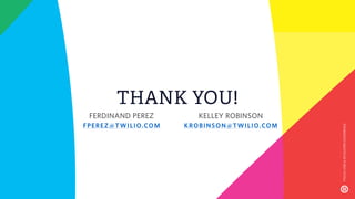 THANK YOU!
TWILIOUSER&DEVELOPERCONFERENCE
KELLEY ROBINSON
KROBINSON@TWILIO.COM
FERDINAND PEREZ
FPEREZ@TWILIO.COM
 