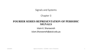 Signals and Systems
Chapter 3
FOURIER SERIES REPRESENTATION OF PERIODIC
SIGNALS
Islam K. Sharawneh
islam.Sharawneh@ptuk.edu.ps
Signals and Systems - 12130302 - Islam K. Sharawneh 1
12/6/2023
 