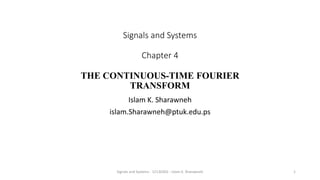 Signals and Systems
Chapter 4
THE CONTINUOUS-TIME FOURIER
TRANSFORM
Islam K. Sharawneh
islam.Sharawneh@ptuk.edu.ps
Signals and Systems - 12130302 - Islam K. Sharawneh 1
 