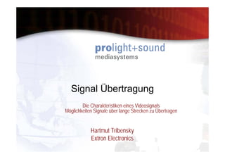 Signal Übertragung
        Die Charakteristiken eines Videosignals
Möglichkeiten Signale über lange Strecken zu Übertragen


            Hartmut Tribensky
            Extron Electronics