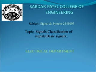 ELECTRICAL DEPARTMENT
Topic :Signals,Classification of
signals,Basic signals..
Subject: Signal & System-2141005
 