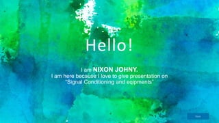 Hello!
I am NIXON JOHNY.
I am here because I love to give presentation on
“Signal Conditioning and eqipments”
Next
 