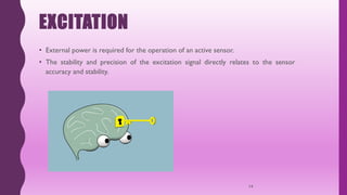 EXCITATION
• External power is required for the operation of an active sensor.
• The stability and precision of the excitation signal directly relates to the sensor
accuracy and stability.
14
 