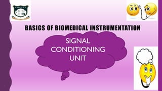 1
SIGNAL
CONDITIONING
UNIT
BASICS OF BIOMEDICAL INSTRUMENTATION
 
