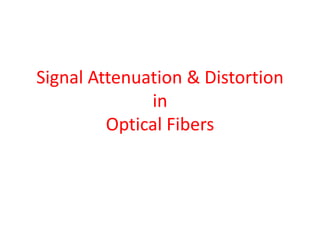Signal Attenuation & Distortion
in
Optical Fibers
 