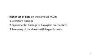 • Richer set of data on the same AE /ADR:
1.Literature findings
2.Experimental findings or biological mechanisms
3.Screening of databases with larger datasets
27
 