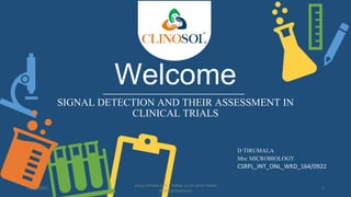 Welcome
SIGNAL DETECTION AND THEIR ASSESSMENT IN
CLINICAL TRIALS
D TIRUMALA
Msc MICROBIOLOGY
CSRPL_INT_ONL_WKD_164/0922
11/17/2022
www.clinosol.com | follow us on social media
@clinosolresearch
1
 