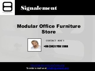 Signalement
Modular Office Furniture
Store
http://signalement.com/home.php
To order e-mail us at info@signalment.com
Contact Now !!
+52 (33)1752 1322
 