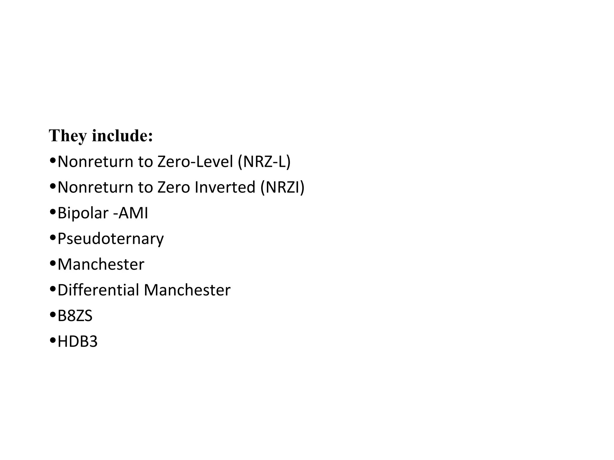 They include:
•Nonreturn to Zero-Level (NRZ-L)
•Nonreturn to Zero Inverted (NRZI)
•Bipolar -AMI
•Pseudoternary
•Manchester
•Differential Manchester
•B8ZS
•HDB3
 