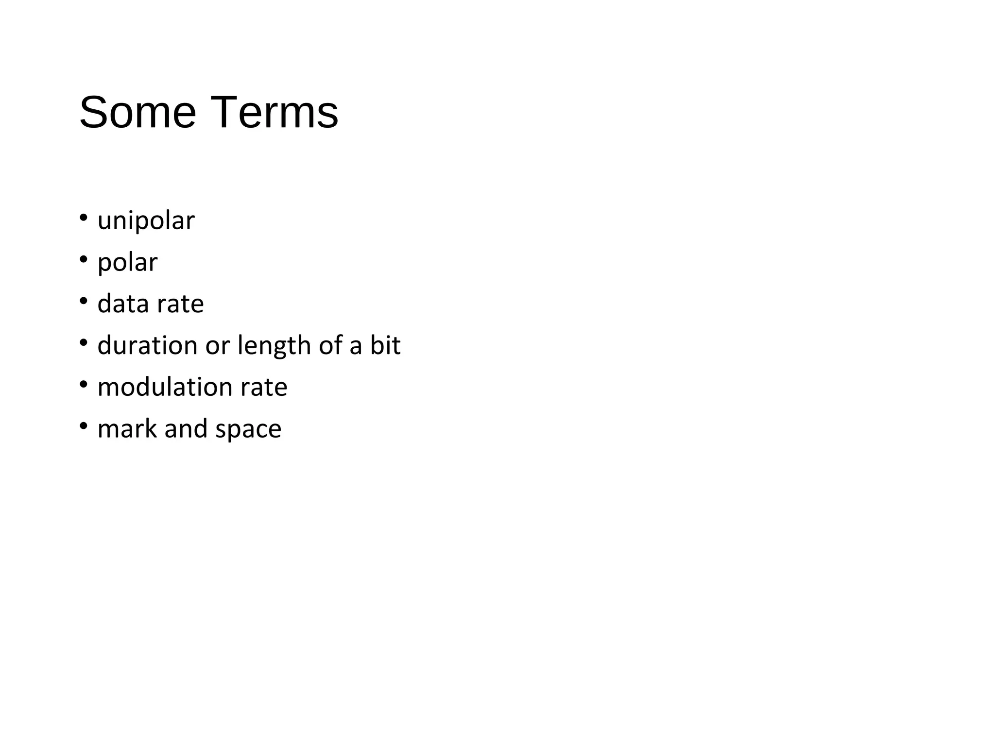 Some Terms
• unipolar
• polar
• data rate
• duration or length of a bit
• modulation rate
• mark and space
 