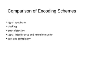 Comparison of Encoding Schemes
• signal spectrum
• clocking
• error detection
• signal interference and noise immunity
• cost and complexity
 