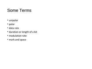 Some Terms
• unipolar
• polar
• data rate
• duration or length of a bit
• modulation rate
• mark and space
 