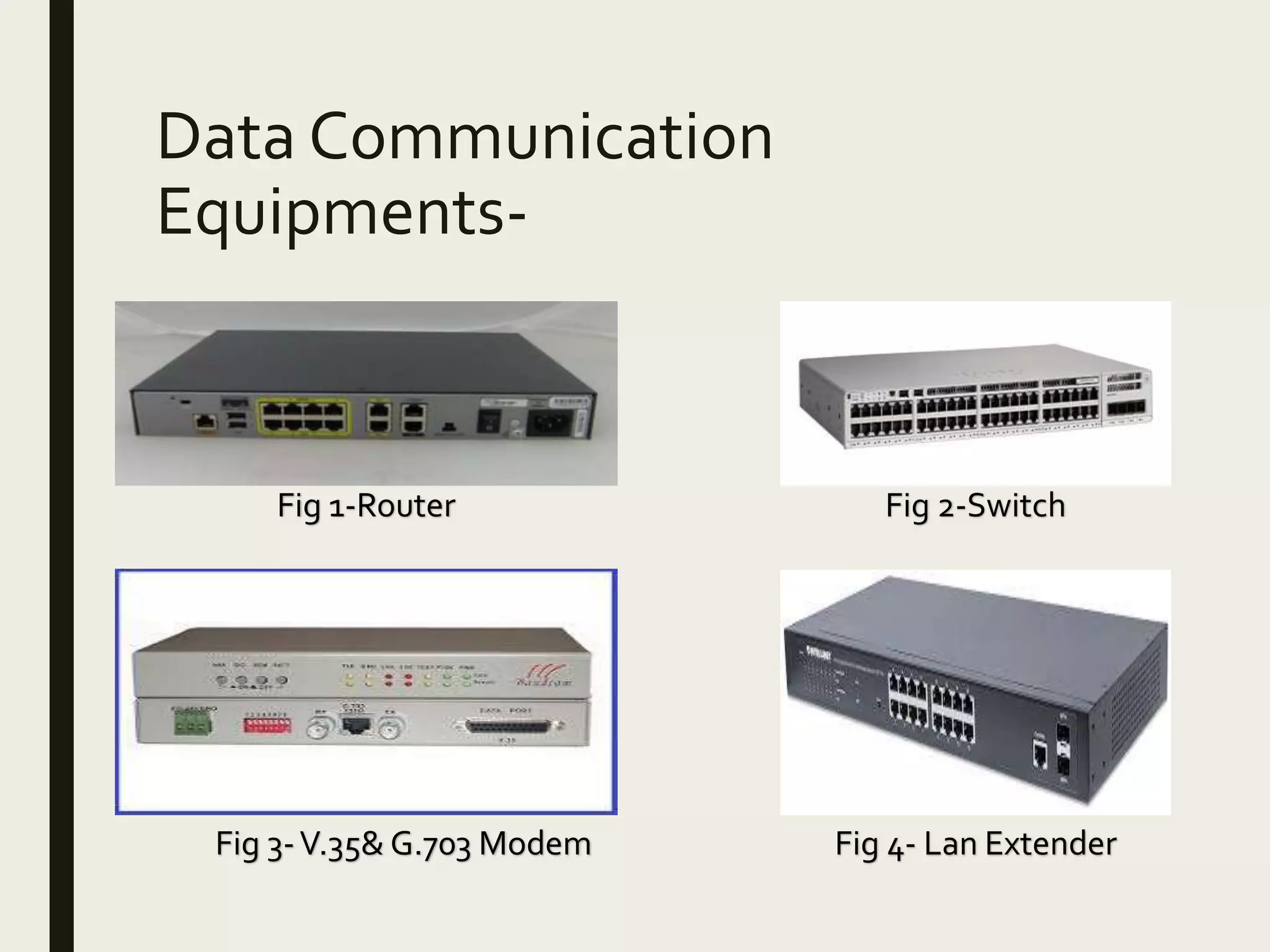Data Communication
Equipments-
Fig 1-Router Fig 2-Switch
Fig 3-V.35& G.703 Modem Fig 4- Lan Extender
 