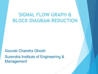 SIGNAL FLOW GRAPH &
BLOCK DIAGRAM REDUCTION
Gourab Chandra Ghosh
Surendra Institute of Engineering &
Management
 