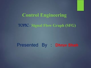 Presented By : Dhruv Shah
TOPIC : Signal Flow Graph (SFG)
Control Engineering
 