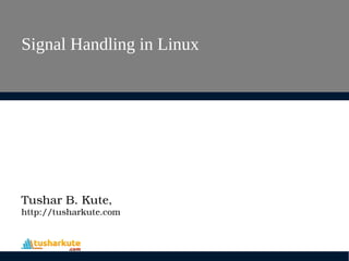 Signal Handling in Linux
Tushar B. Kute,
http://tusharkute.com
 