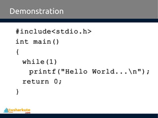 #include<stdio.h>
int main()
{
while(1)
printf("Hello World...n");
return 0;
}
Demonstration
 