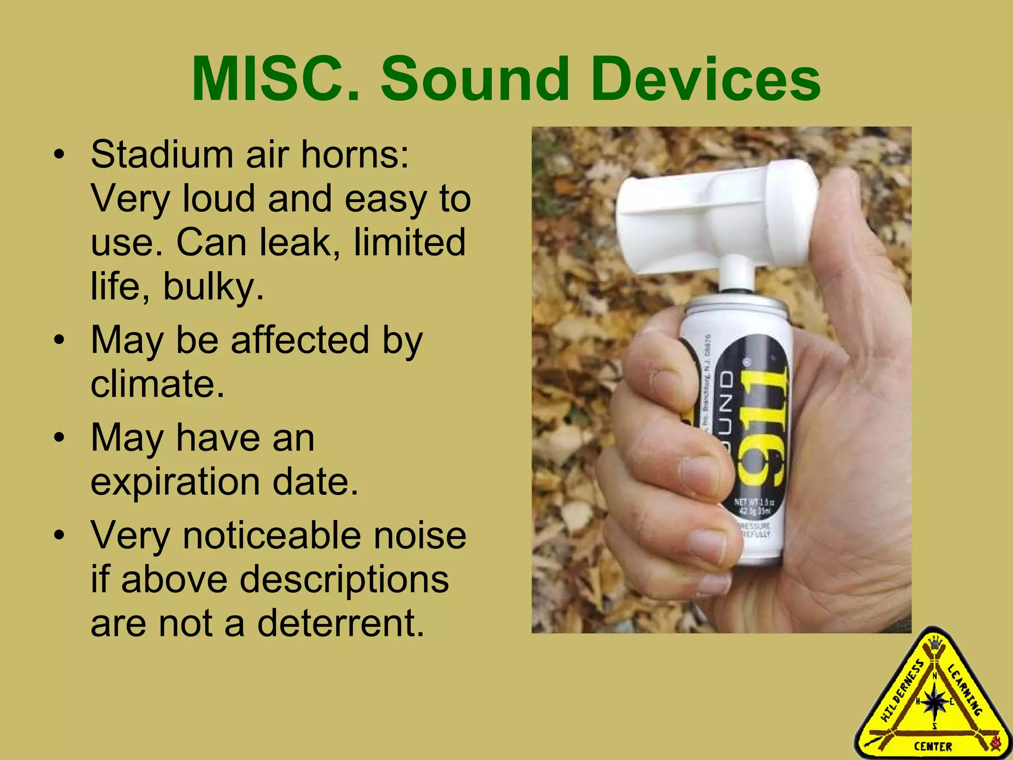 MISC. Sound Devices Stadium air horns: Very loud and easy to use. Can leak, limited life, bulky.  May be affected by climate. May have an expiration date. Very noticeable noise if above descriptions are not a deterrent.  