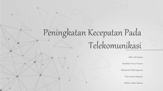 Alfian Adi Saputra
Handhika Yanuar Pratama
Muhammad Zhilal Agrayasa
Noni Fauziah Septianty
Whisnu Yudha Aditama
Peningkatan Kecepatan Pada
Telekomunikasi
 