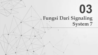 Fungsi Dari Signaling
System 7
03
 
