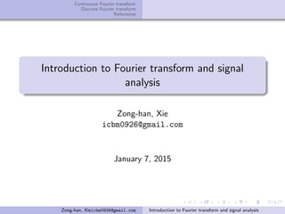 Continuous Fourier transform
Discrete Fourier transform
References
Introduction to Fourier transform and signal
analysis
Zong-han, Xie
icbm0926@gmail.com
January 7, 2015
Zong-han, Xieicbm0926@gmail.com Introduction to Fourier transform and signal analysis
 