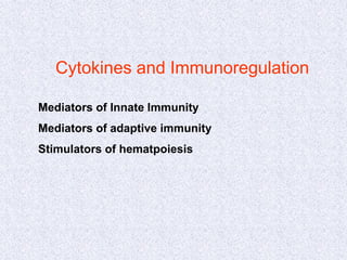 Cytokines and Immunoregulation
Mediators of Innate Immunity
Mediators of adaptive immunity
Stimulators of hematpoiesis
 